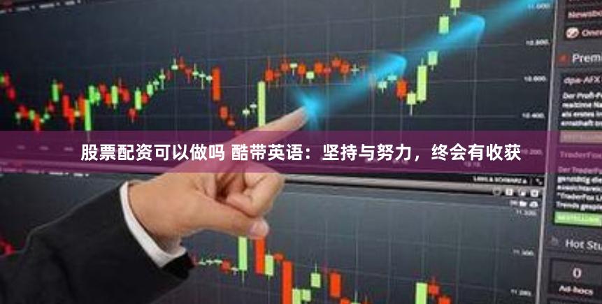 股票配资可以做吗 酷带英语：坚持与努力，终会有收获