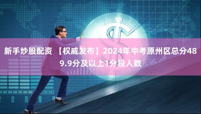 新手炒股配资 【权威发布】2024年中考原州区总分489.9分及以上1分段人数