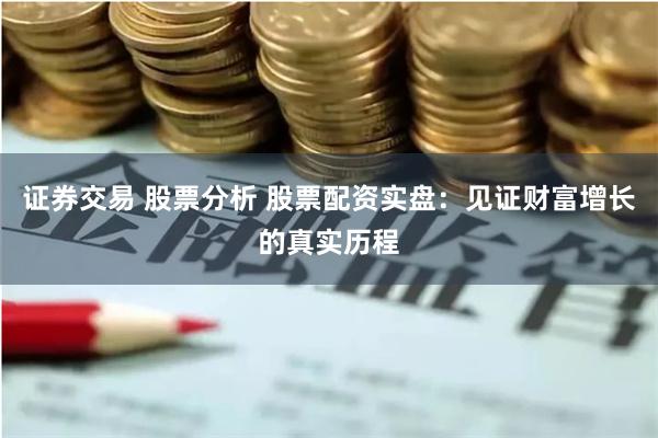 证券交易 股票分析 股票配资实盘：见证财富增长的真实历程