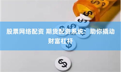 股票网络配资 期货配资系统：助你撬动财富杠杆