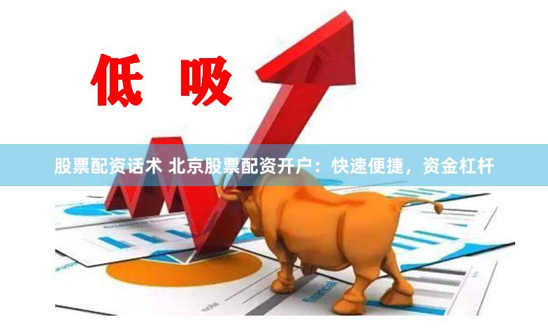 股票配资话术 北京股票配资开户：快速便捷，资金杠杆