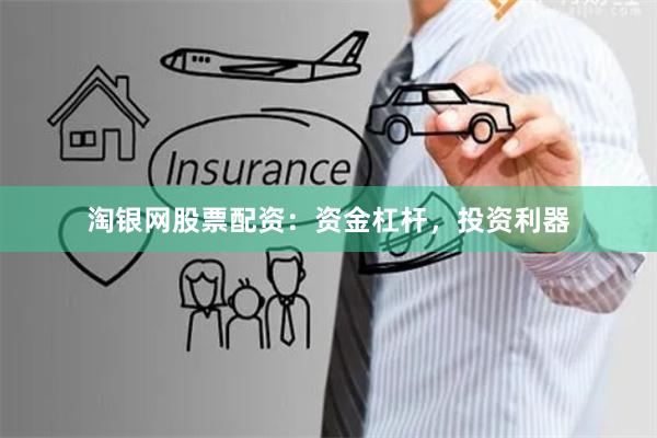 淘银网股票配资：资金杠杆，投资利器