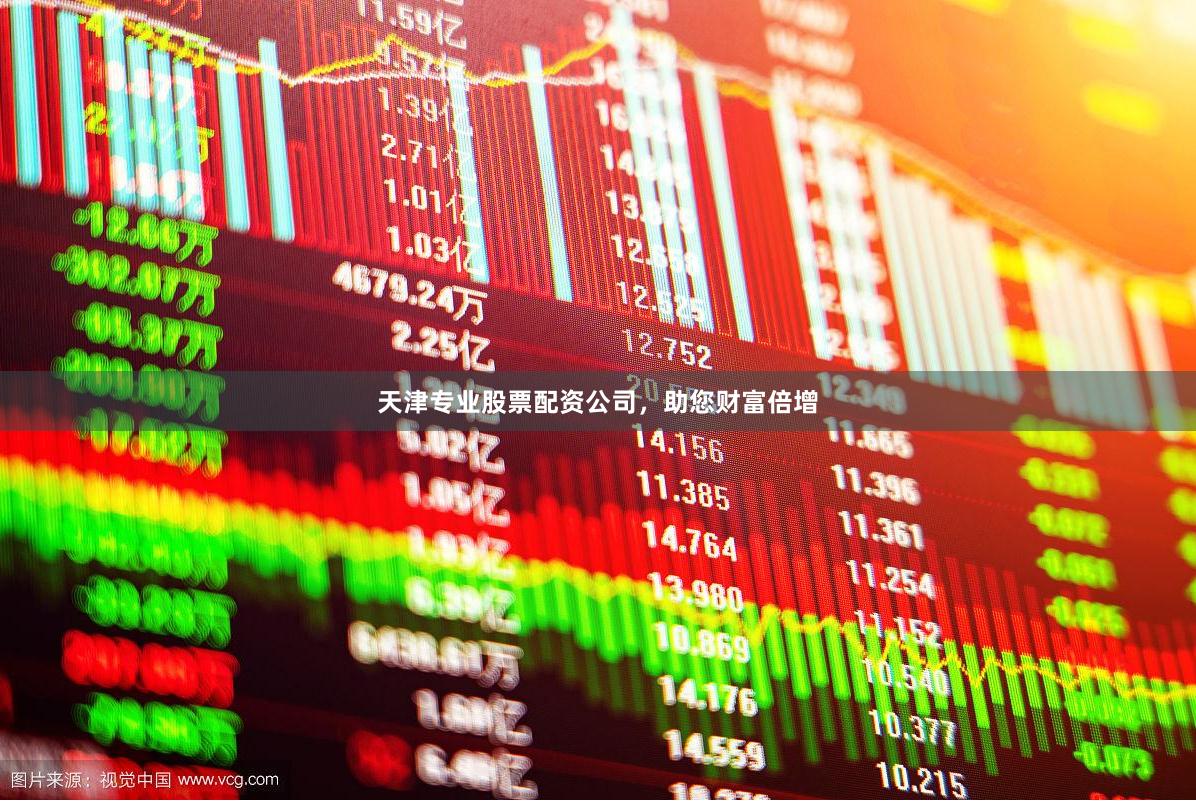 天津专业股票配资公司，助您财富倍增