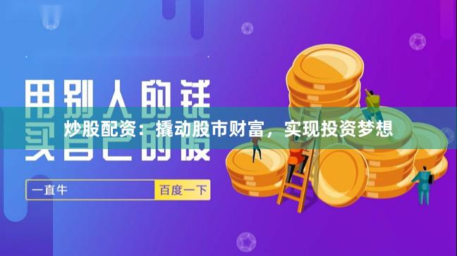 炒股配资：撬动股市财富，实现投资梦想