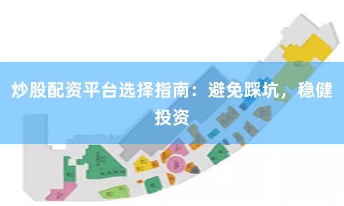 炒股配资平台选择指南：避免踩坑，稳健投资