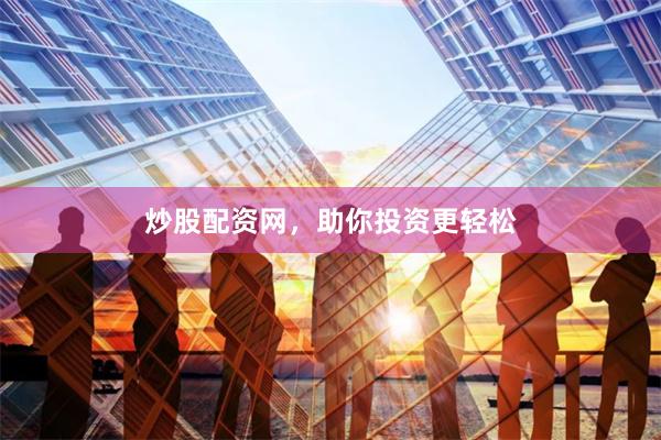 炒股配资网，助你投资更轻松