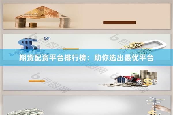 期货配资平台排行榜：助你选出最优平台