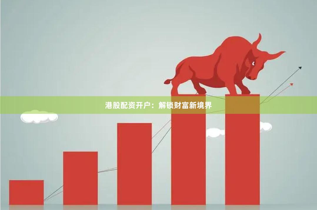 港股配资开户：解锁财富新境界