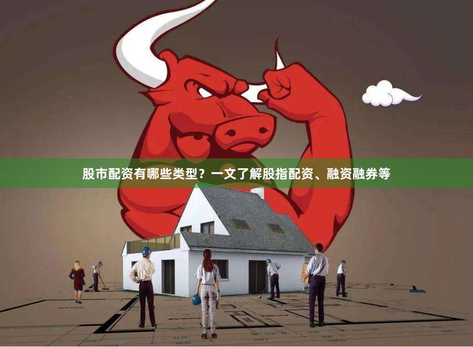 股市配资有哪些类型？一文了解股指配资、融资融券等