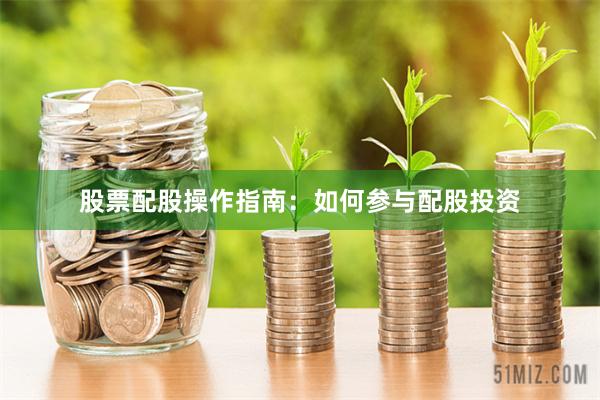 股票配股操作指南：如何参与配股投资