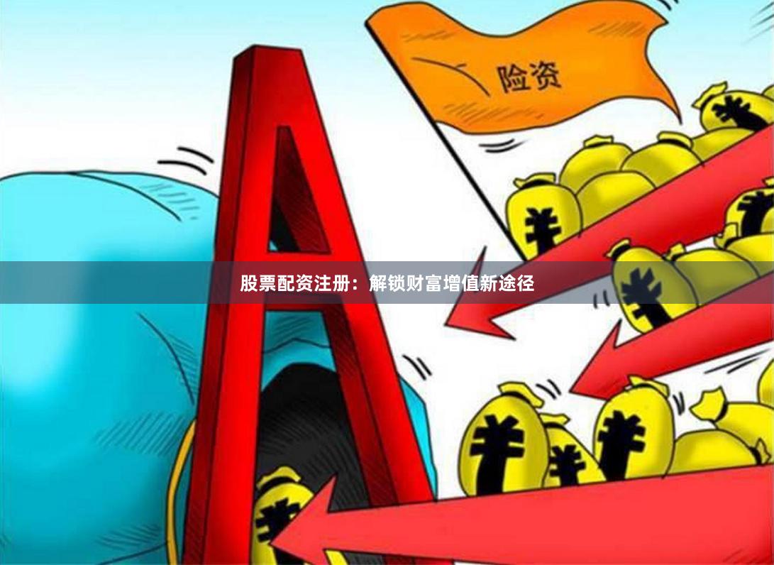 股票配资注册：解锁财富增值新途径
