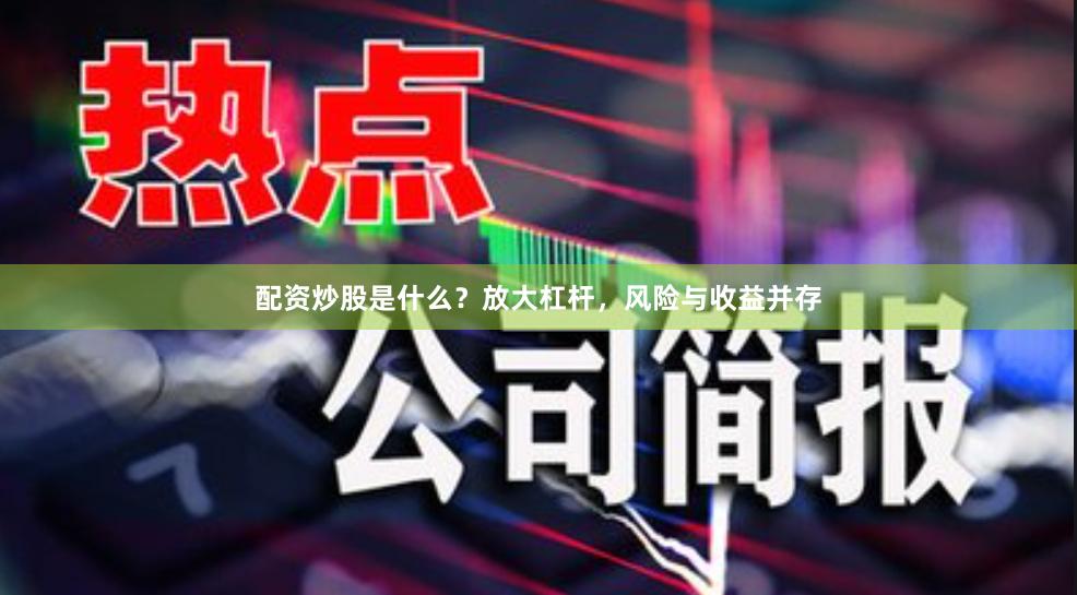 配资炒股是什么？放大杠杆，风险与收益并存