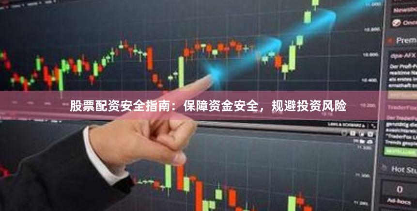 股票配资安全指南：保障资金安全，规避投资风险