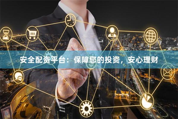 安全配资平台:保障您的投资,安心理财