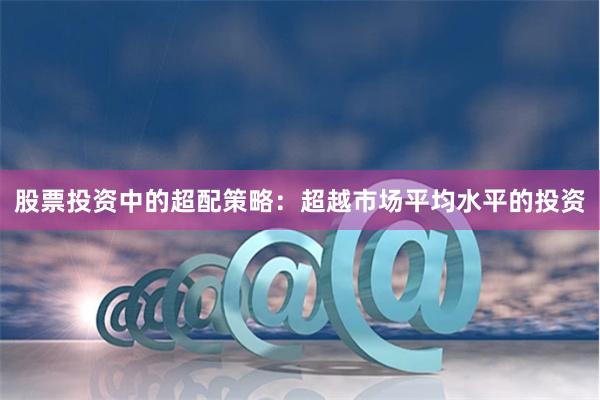 股票投资中的超配策略：超越市场平均水平的投资