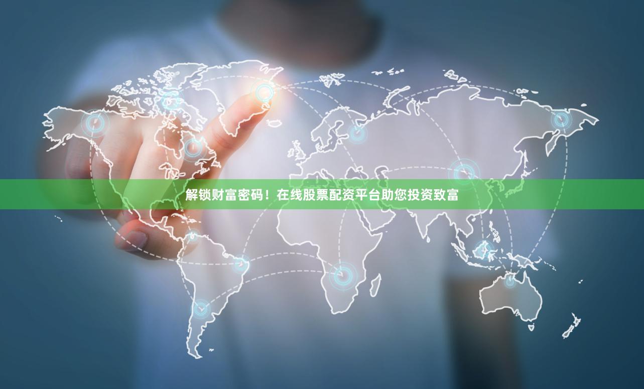 解锁财富密码！在线股票配资平台助您投资致富