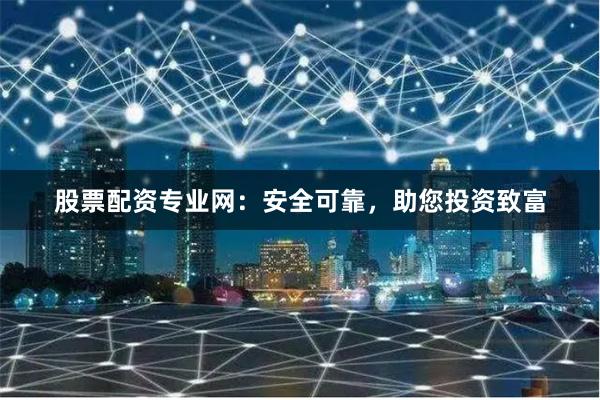 股票配资专业网：安全可靠，助您投资致富