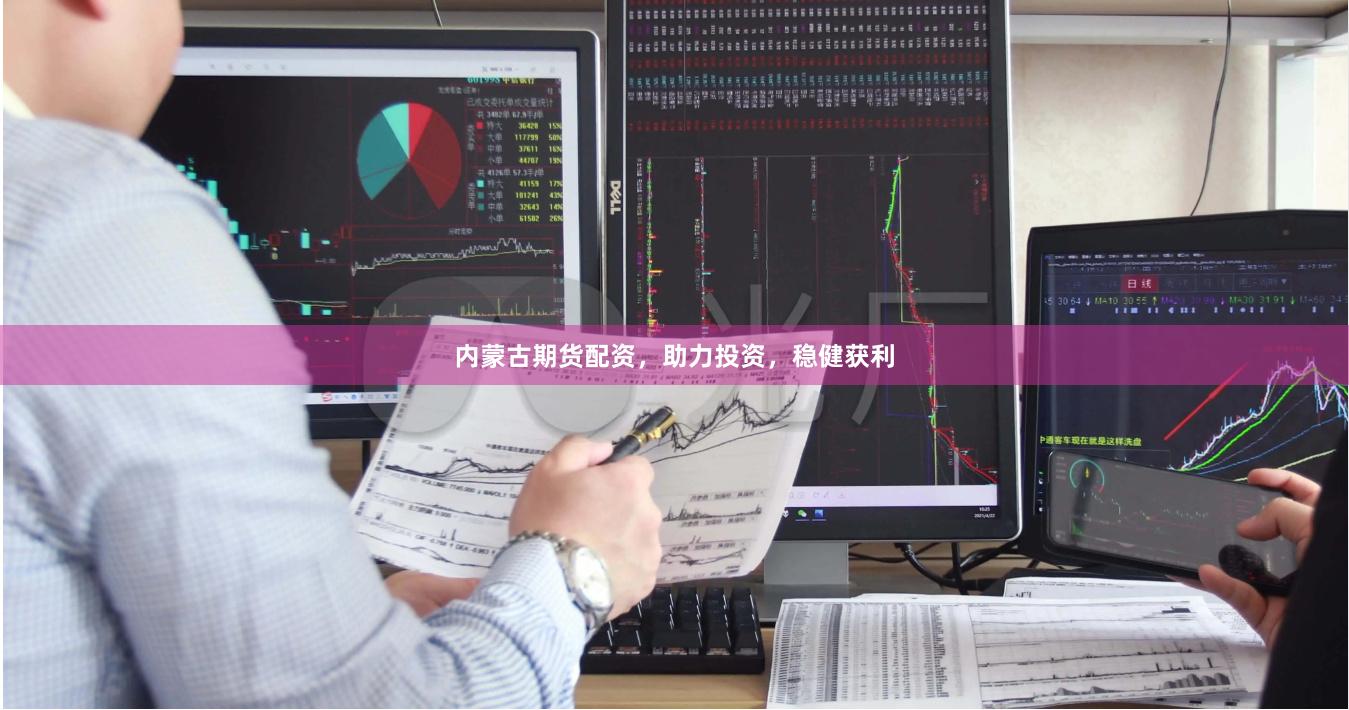 内蒙古期货配资，助力投资，稳健获利
