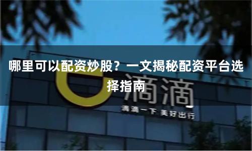 哪里可以配资炒股？一文揭秘配资平台选择指南