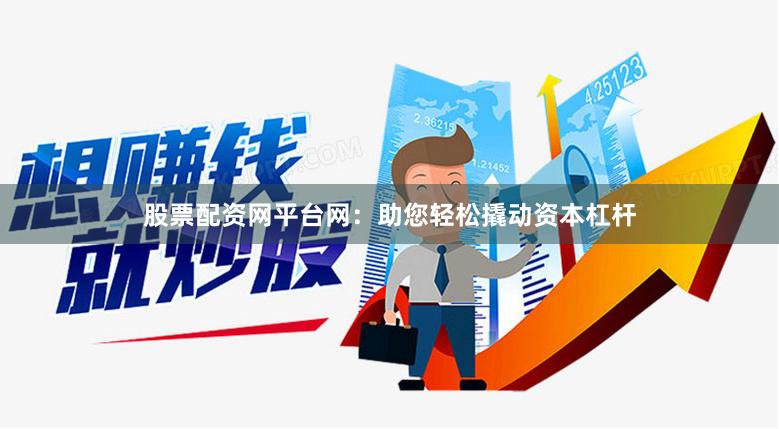 股票配资网平台网：助您轻松撬动资本杠杆