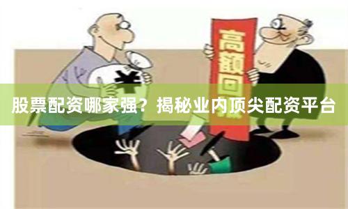 股票配资哪家强？揭秘业内顶尖配资平台