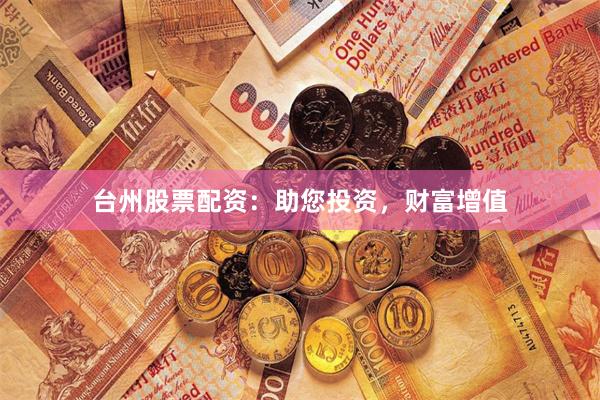 台州股票配资：助您投资，财富增值