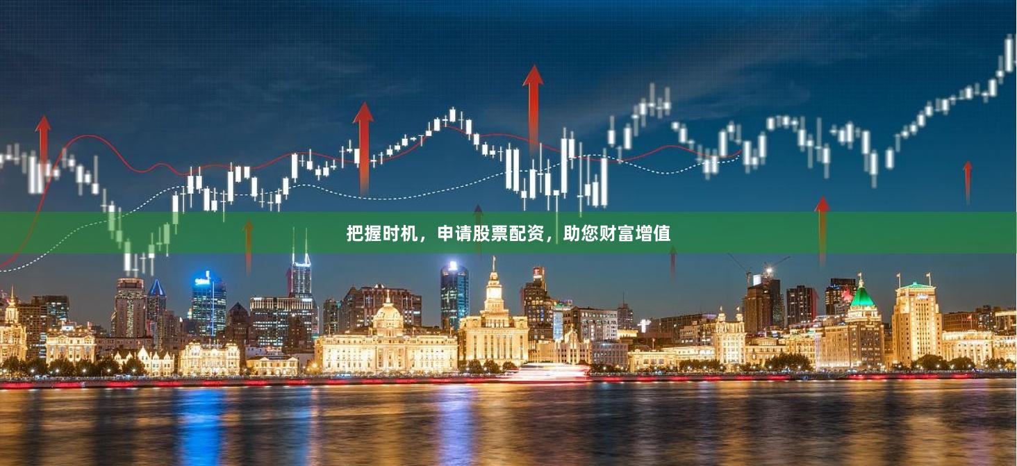 把握时机，申请股票配资，助您财富增值