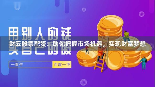 财云股票配资:助你把握市场机遇,实现财富梦想