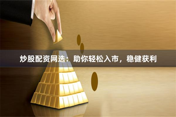 炒股配资网选:助你轻松入市,稳健获利