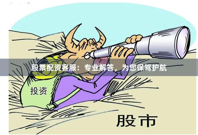 股票配资客服：专业解答，为您保驾护航