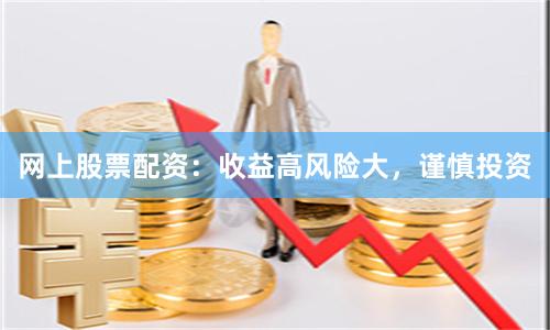网上股票配资：收益高风险大，谨慎投资