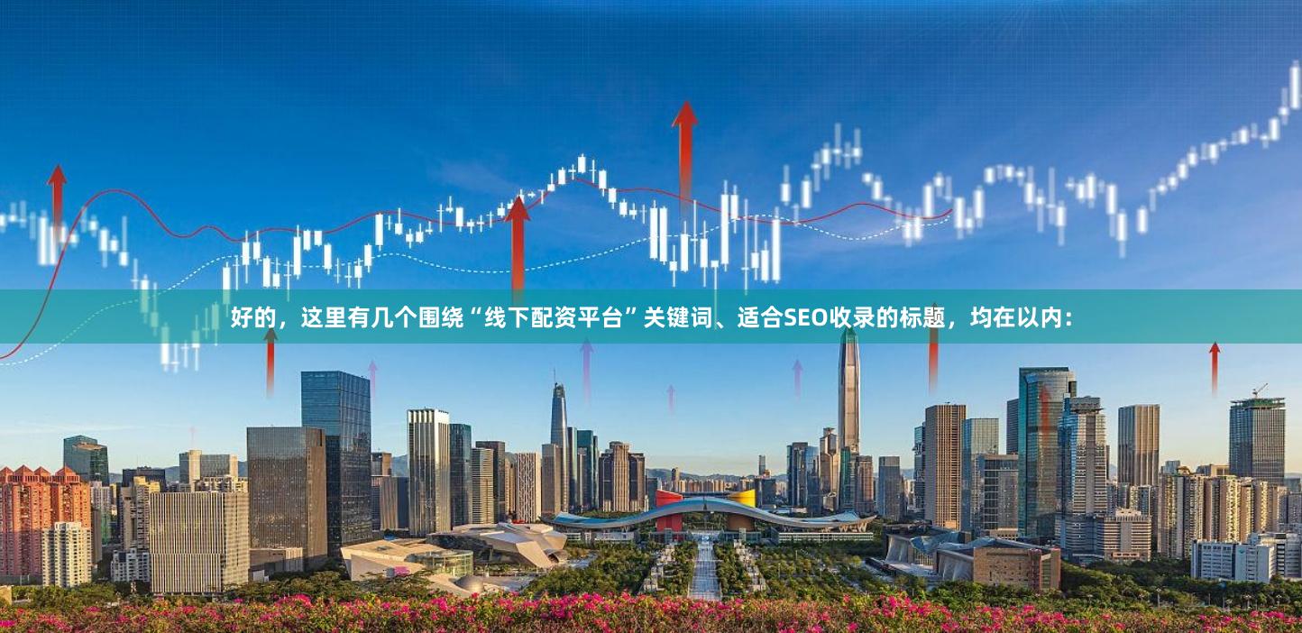 好的，这里有几个围绕“线下配资平台”关键词、适合SEO收录的标题，均在以内：