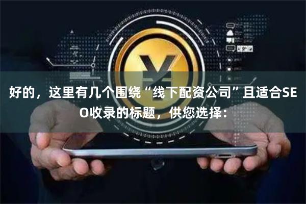 好的，这里有几个围绕“线下配资公司”且适合SEO收录的标题，供您选择：