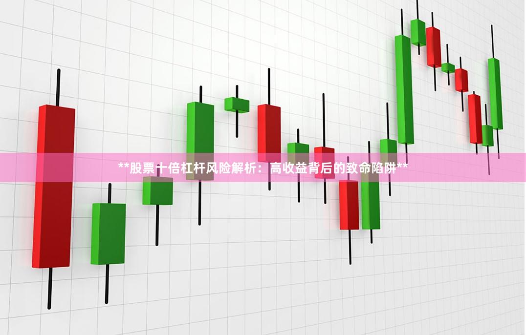 **股票十倍杠杆风险解析：高收益背后的致命陷阱**