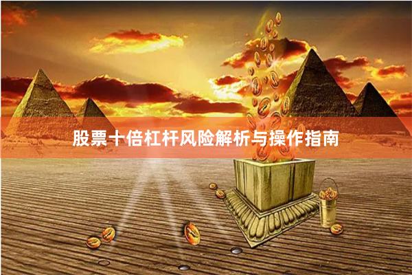 股票十倍杠杆风险解析与操作指南