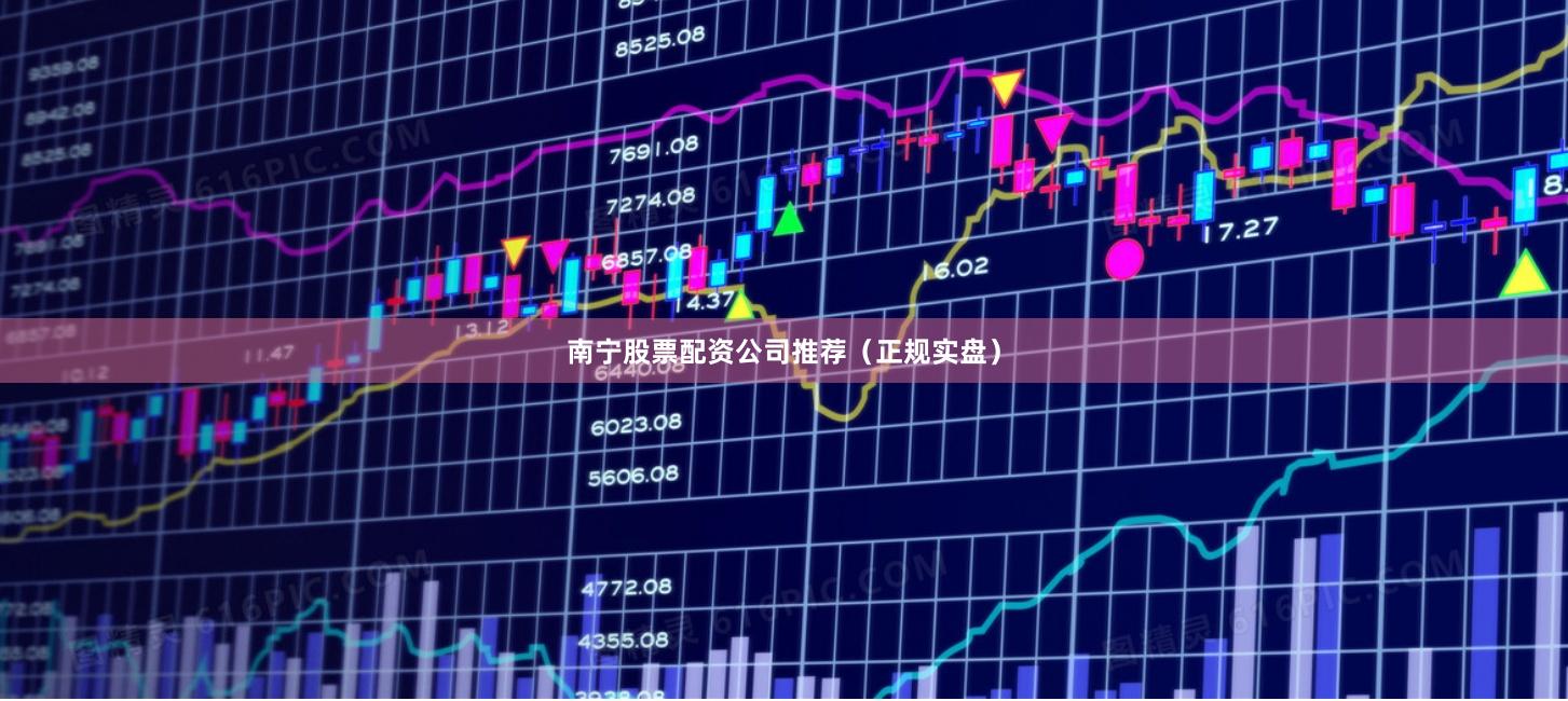 南宁股票配资公司推荐（正规实盘）