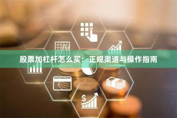 股票加杠杆怎么买：正规渠道与操作指南