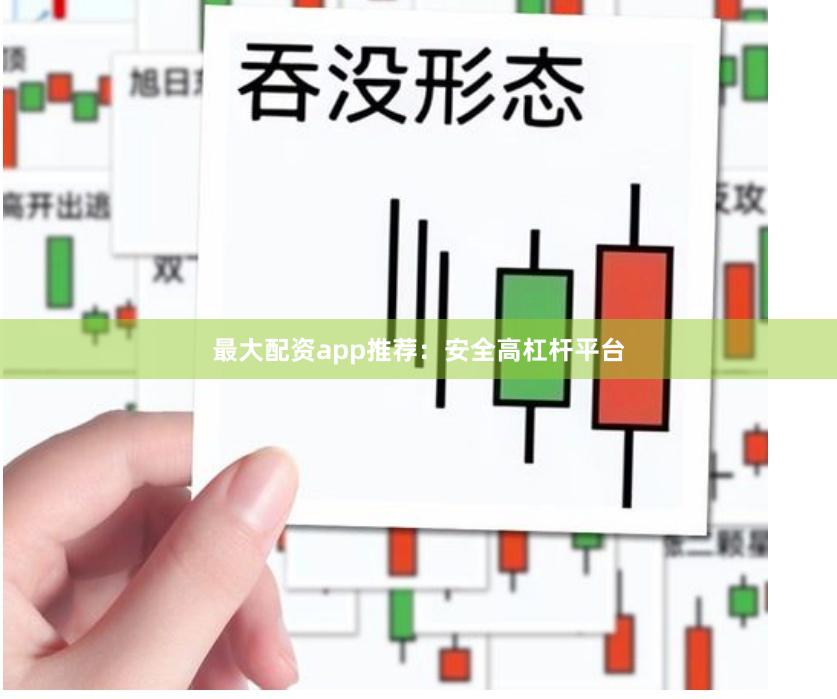 最大配资app推荐:安全高杠杆平台