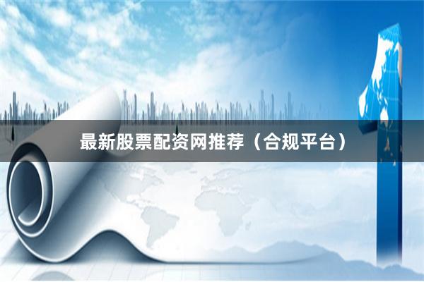 最新股票配资网推荐(合规平台)