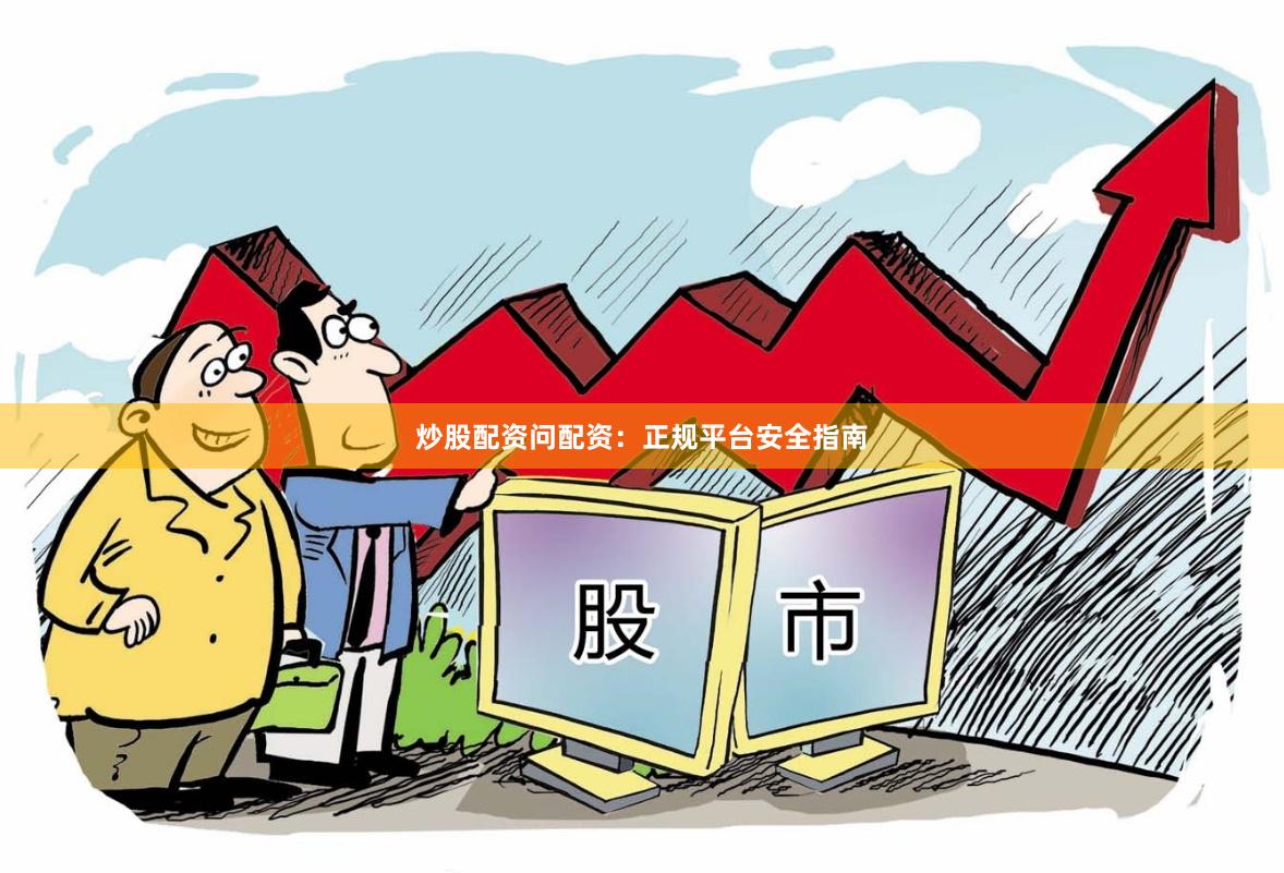 炒股配资问配资：正规平台安全指南
