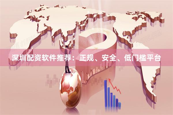 深圳配资软件推荐：正规、安全、低门槛平台