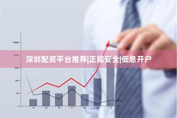 深圳配资平台推荐|正规安全|低息开户