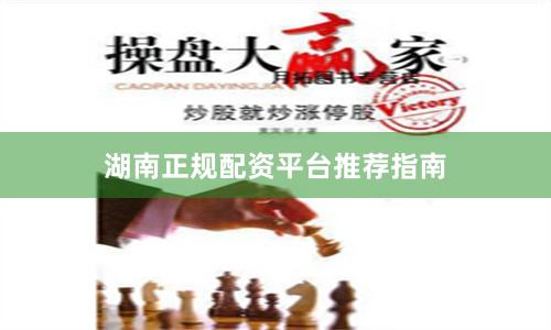 湖南正规配资平台推荐指南