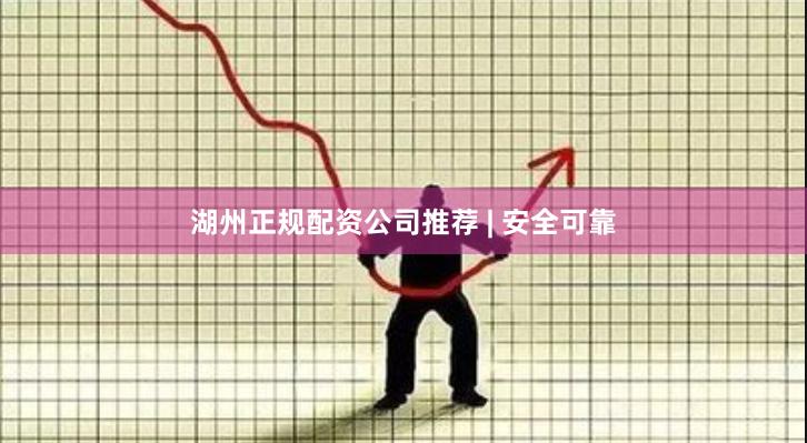 湖州正规配资公司推荐 | 安全可靠