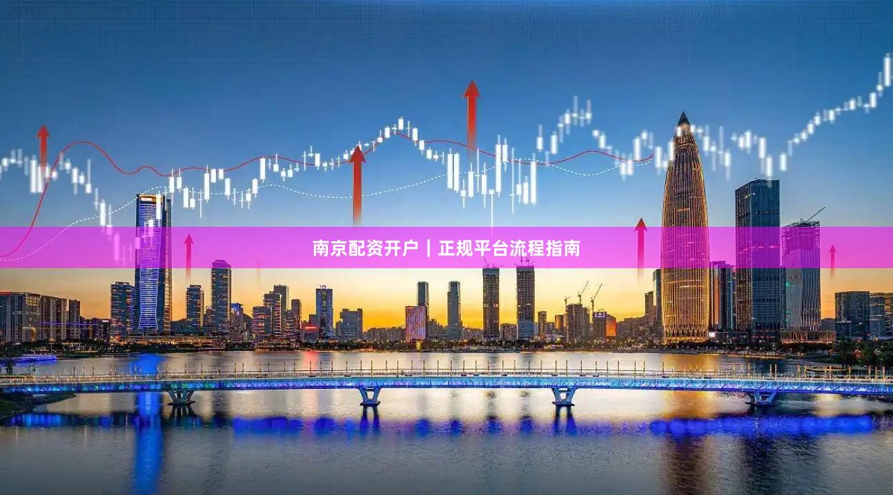南京配资开户｜正规平台流程指南