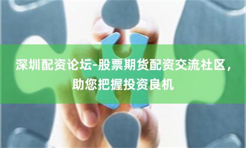 深圳配资论坛-股票期货配资交流社区，助您把握投资良机