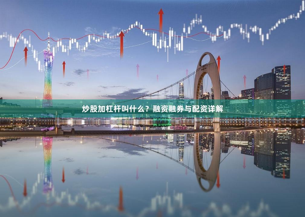 炒股加杠杆叫什么？融资融券与配资详解