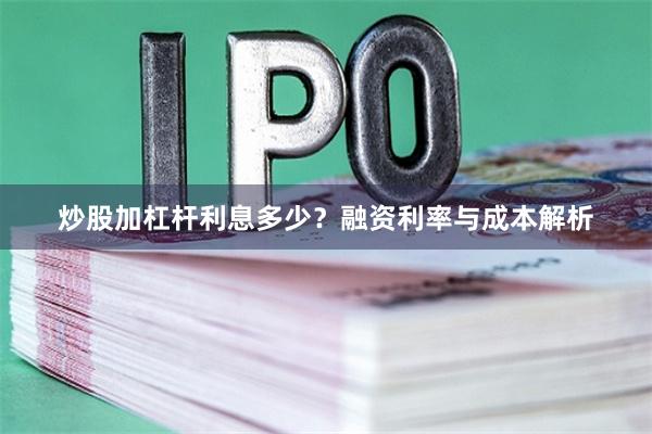 炒股加杠杆利息多少？融资利率与成本解析