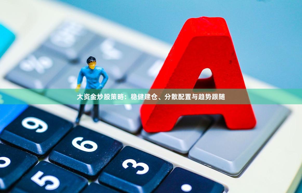 大资金炒股策略：稳健建仓、分散配置与趋势跟随