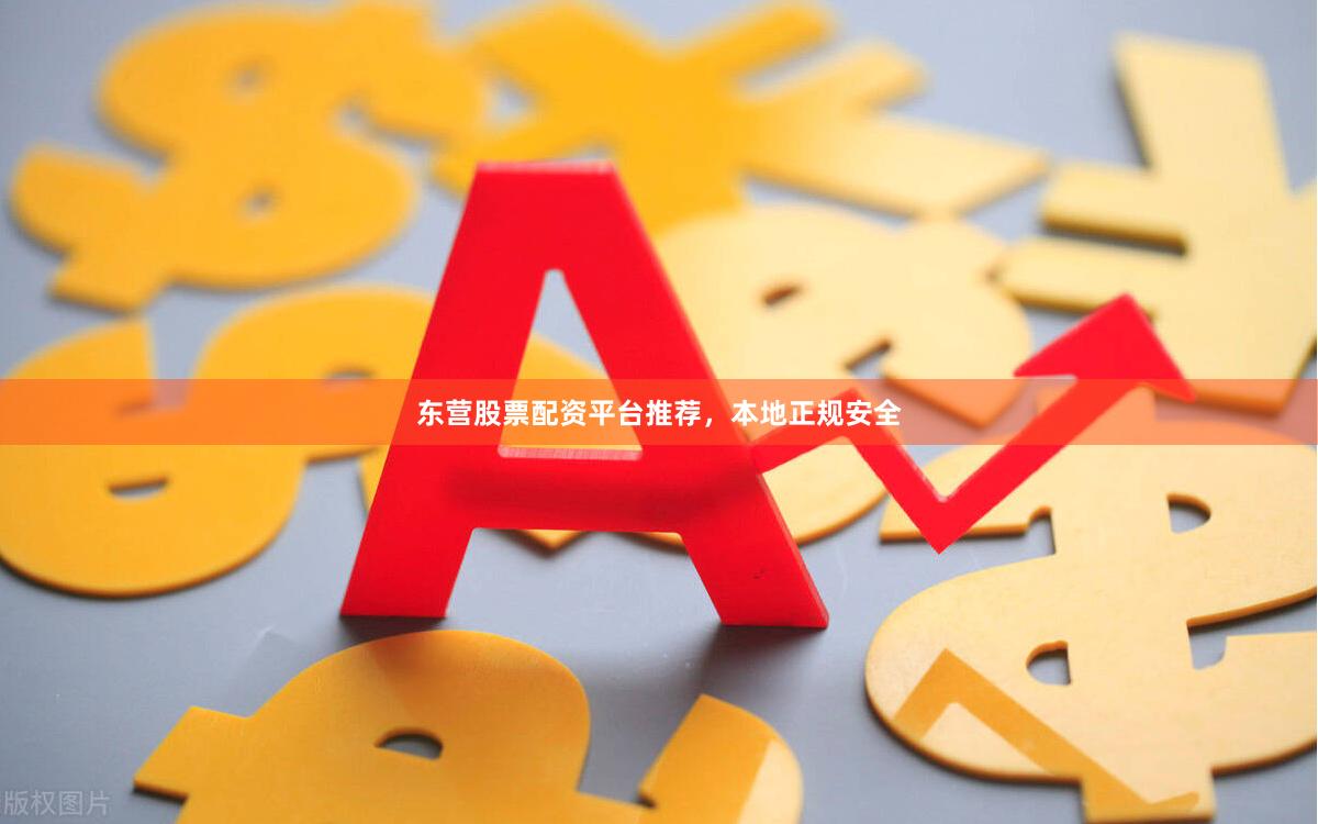 东营股票配资平台推荐，本地正规安全